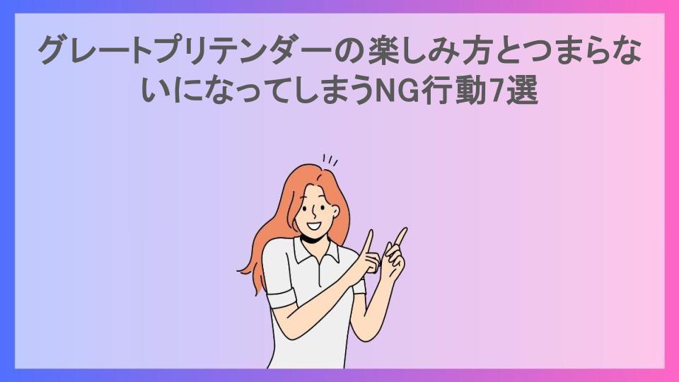 グレートプリテンダーの楽しみ方とつまらないになってしまうNG行動7選